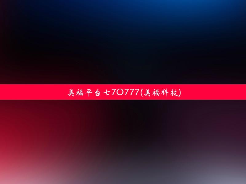 美福平台七7O777(美福科技)