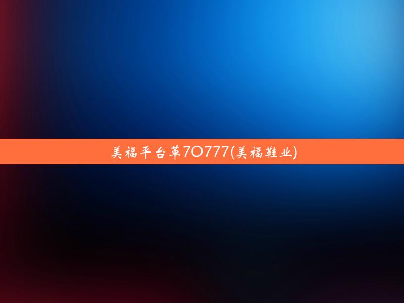 美福平台革7O777(美福鞋业)