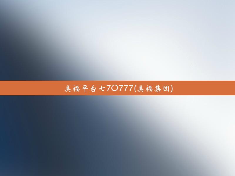 美福平台七7O777(美福集团)